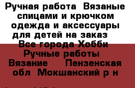 Ручная работа. Вязаные спицами и крючком одежда и аксессуары для детей на заказ. - Все города Хобби. Ручные работы » Вязание   . Пензенская обл.,Мокшанский р-н